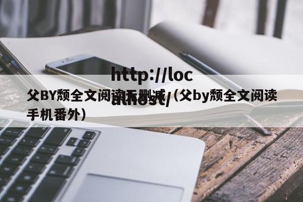 父BY颓全文阅读无删减（父by颓全文阅读手机番外）